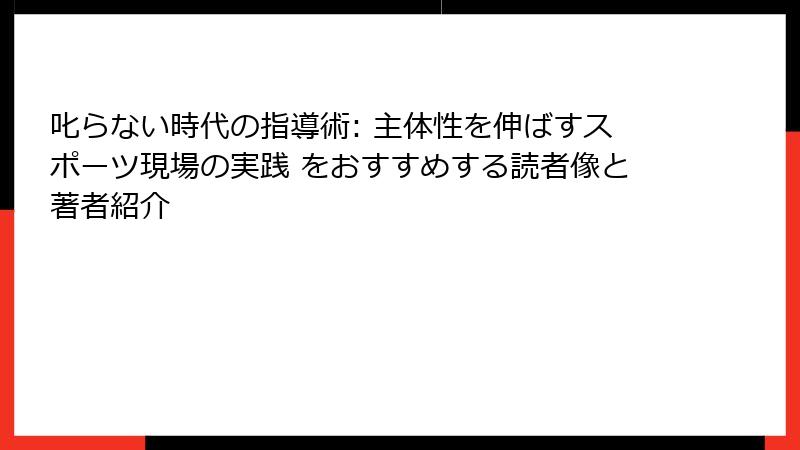 叱らない時代の指導術: 主体性を伸ばすスポーツ現場の実践 をおすすめする読者像と著者紹介