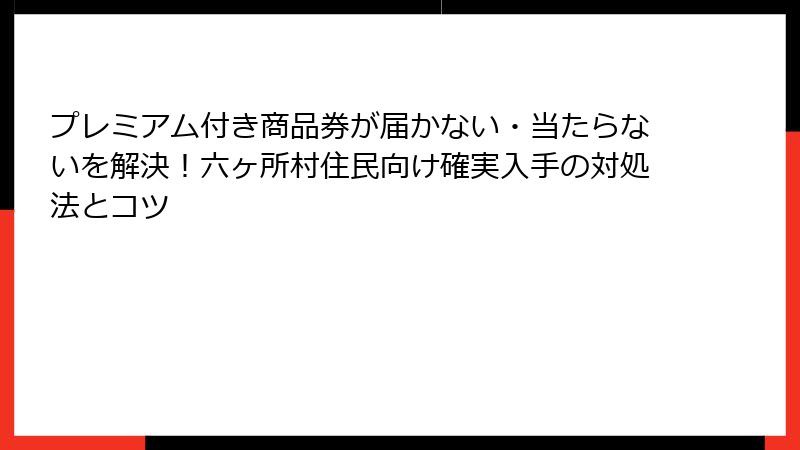プレミアム付き商品券が届かない・当たらないを解決！六ヶ所村住民向け確実入手の対処法とコツ