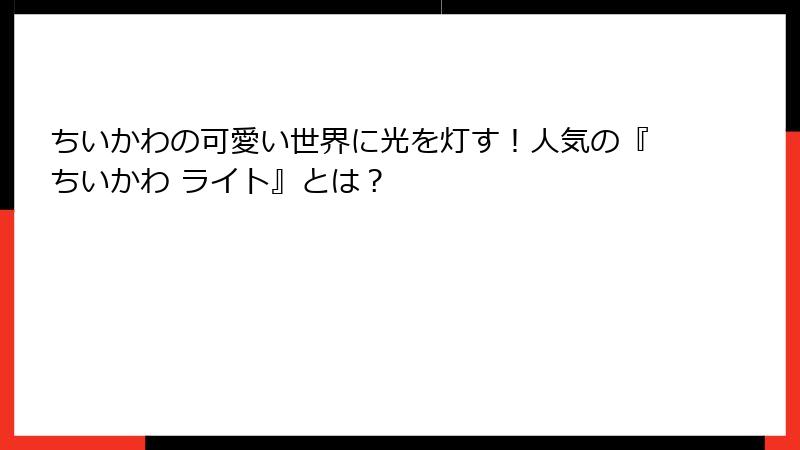 ちいかわの可愛い世界に光を灯す！人気の『ちいかわ ライト』とは？