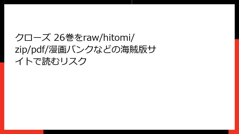 クローズ 26巻をraw/hitomi/zip/pdf/漫画バンクなどの海賊版サイトで読むリスク