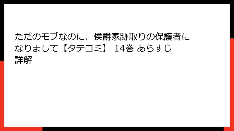 ただのモブなのに、侯爵家跡取りの保護者になりまして【タテヨミ】 14巻 あらすじ詳解