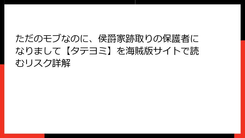 ただのモブなのに、侯爵家跡取りの保護者になりまして【タテヨミ】を海賊版サイトで読むリスク詳解