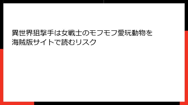 異世界狙撃手は女戦士のモフモフ愛玩動物を海賊版サイトで読むリスク