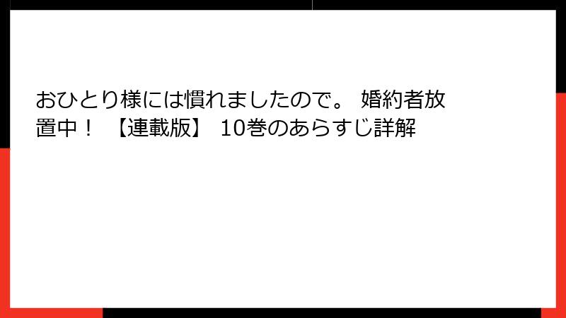 おひとり様には慣れましたので。 婚約者放置中! 【連載版】 10巻のあらすじ詳解
