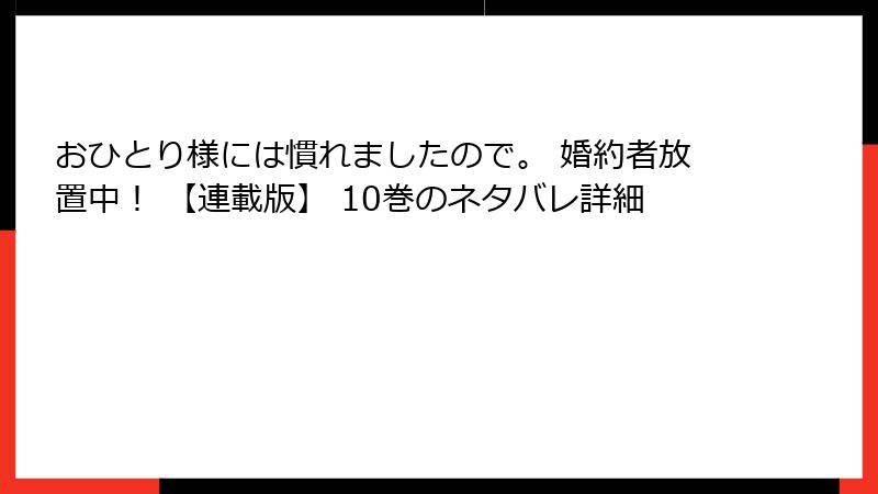 おひとり様には慣れましたので。 婚約者放置中! 【連載版】 10巻のネタバレ詳細