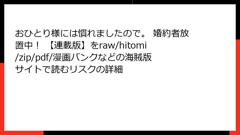 おひとり様には慣れましたので。 婚約者放置中! 【連載版】をraw/hitomi/zip/pdf/漫画バンクなどの海賊版サイトで読むリスクの詳細