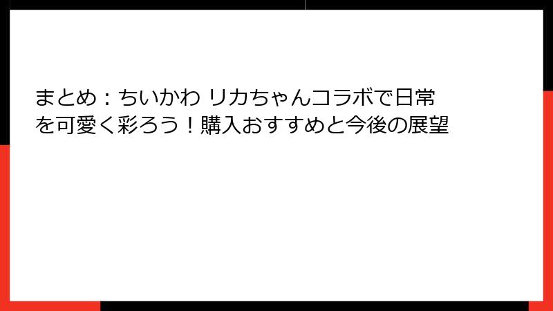 まとめ：ちいかわ リカちゃんコラボで日常を可愛く彩ろう！購入おすすめと今後の展望