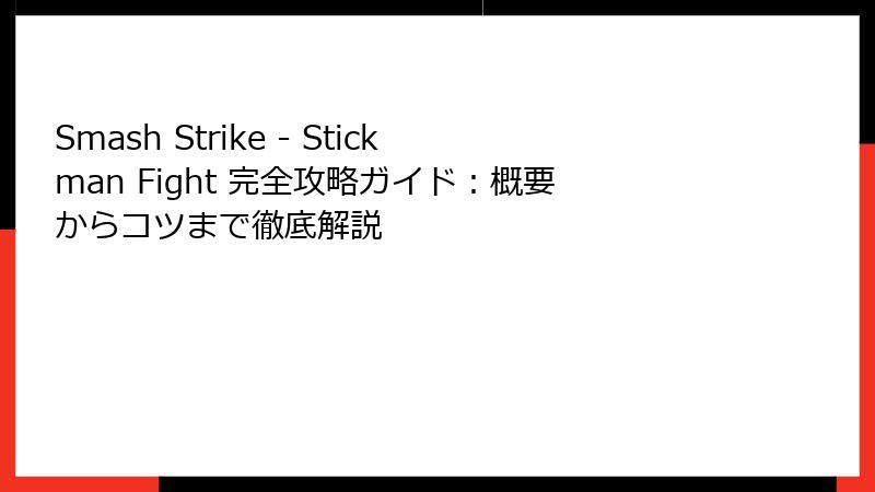 Smash Strike - Stickman Fight 完全攻略ガイド：概要からコツまで徹底解説