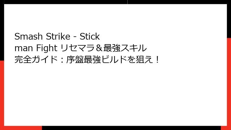 Smash Strike - Stickman Fight リセマラ＆最強スキル完全ガイド：序盤最強ビルドを狙え！