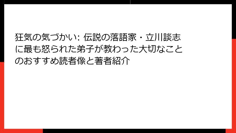 狂気の気づかい: 伝説の落語家・立川談志に最も怒られた弟子が教わった大切なこと のおすすめ読者像と著者紹介