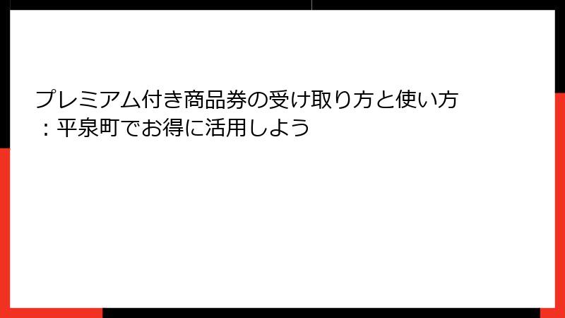 プレミアム付き商品券の受け取り方と使い方：平泉町でお得に活用しよう