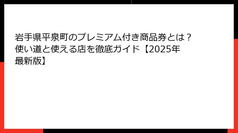 岩手県平泉町のプレミアム付き商品券とは？使い道と使える店を徹底ガイド【2025年最新版】