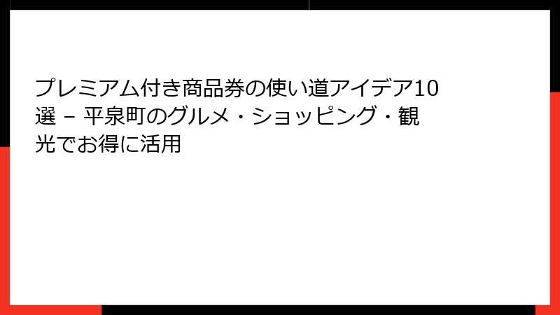 プレミアム付き商品券の使い道アイデア10選 – 平泉町のグルメ・ショッピング・観光でお得に活用