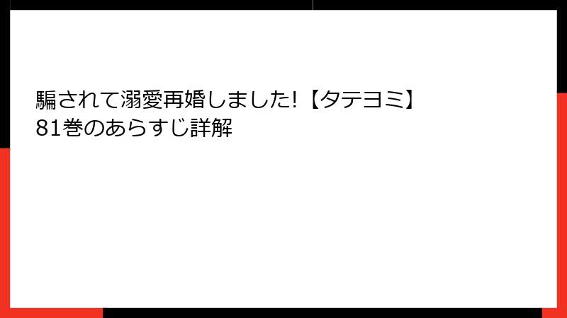 騙されて溺愛再婚しました!【タテヨミ】 81巻のあらすじ詳解