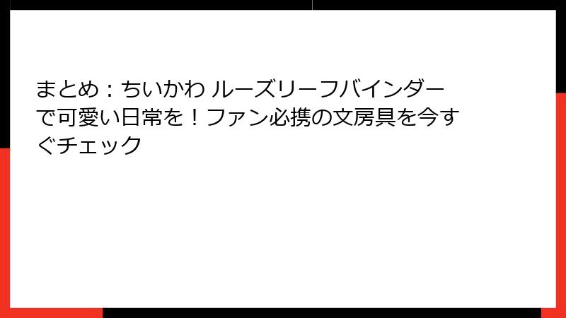 まとめ：ちいかわ ルーズリーフバインダーで可愛い日常を！ファン必携の文房具を今すぐチェック