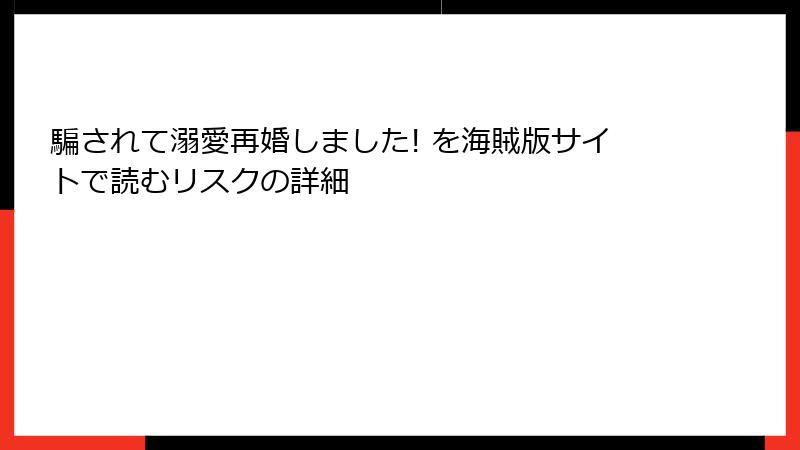 騙されて溺愛再婚しました! を海賊版サイトで読むリスクの詳細