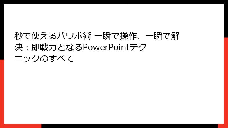 秒で使えるパワポ術 一瞬で操作、一瞬で解決：即戦力となるPowerPointテクニックのすべて