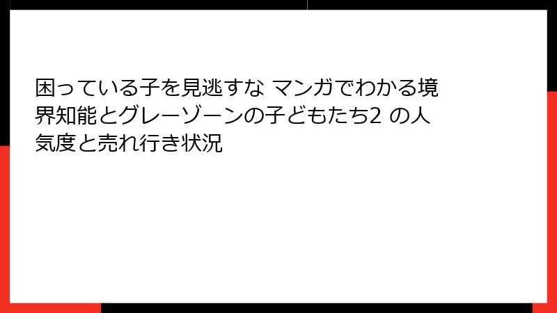 困っている子を見逃すな マンガでわかる境界知能とグレーゾーンの子どもたち2 の人気度と売れ行き状況