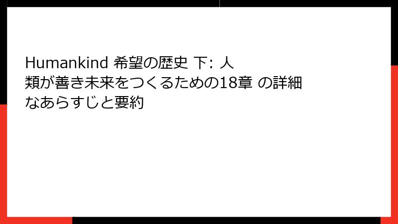 Humankind 希望の歴史 下: 人類が善き未来をつくるための18章 の詳細なあらすじと要約
