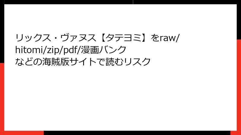 リックス・ヴァヌス【タテヨミ】をraw/hitomi/zip/pdf/漫画バンクなどの海賊版サイトで読むリスク