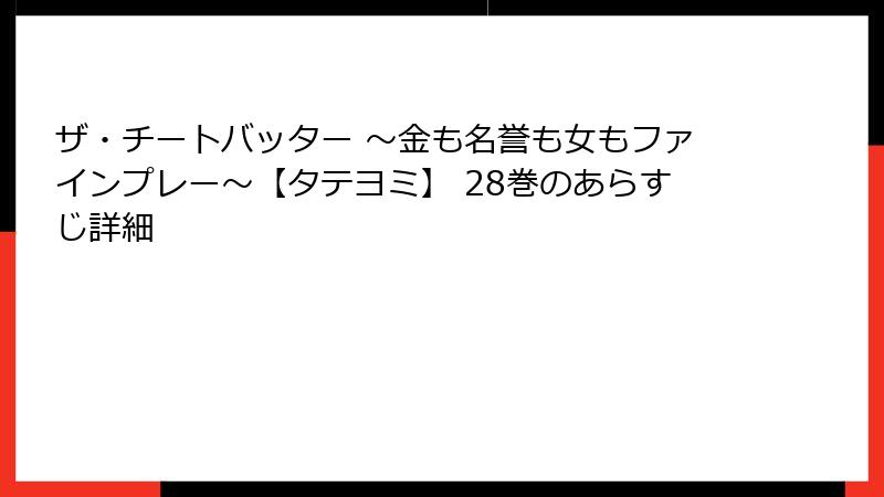 ザ・チートバッター ~金も名誉も女もファインプレー~【タテヨミ】 28巻のあらすじ詳細