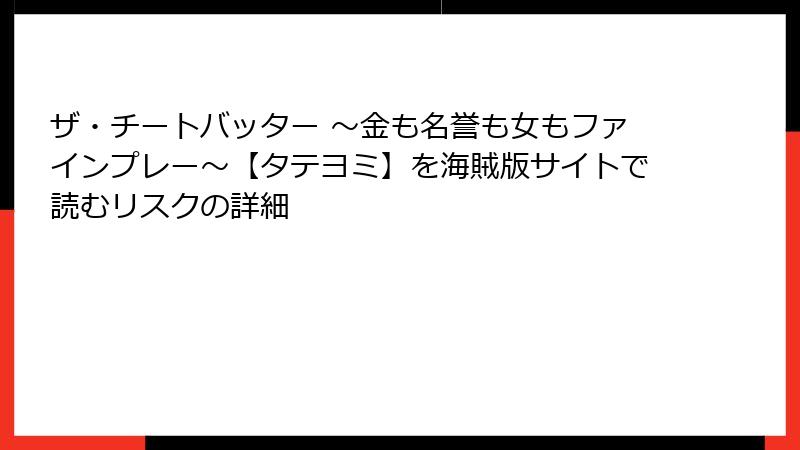 ザ・チートバッター ~金も名誉も女もファインプレー~【タテヨミ】を海賊版サイトで読むリスクの詳細