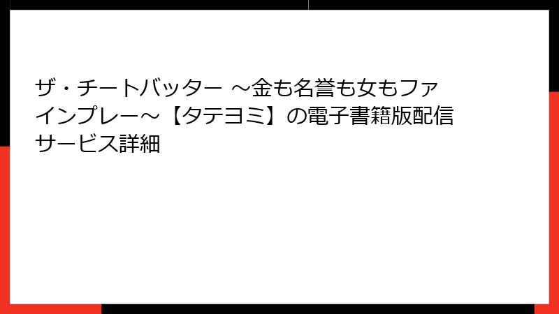 ザ・チートバッター ~金も名誉も女もファインプレー~【タテヨミ】の電子書籍版配信サービス詳細