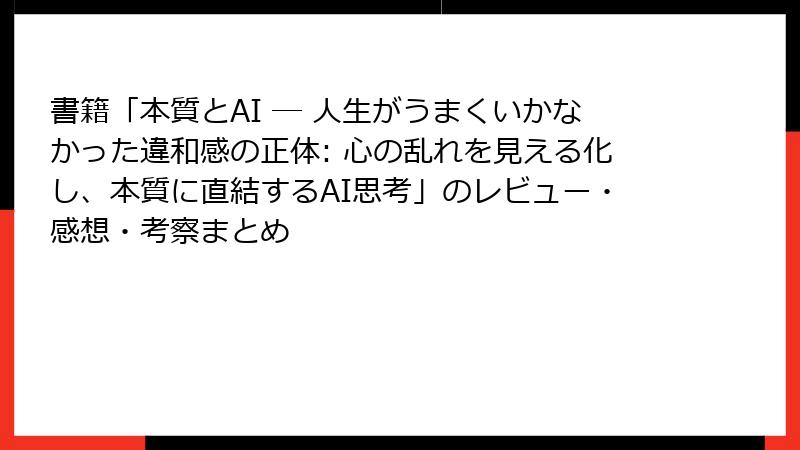 書籍「本質とAI ― 人生がうまくいかなかった違和感の正体: 心の乱れを見える化し、本質に直結するAI思考」のレビュー・感想・考察まとめ
