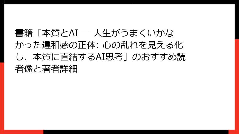 書籍「本質とAI ― 人生がうまくいかなかった違和感の正体: 心の乱れを見える化し、本質に直結するAI思考」のおすすめ読者像と著者詳細