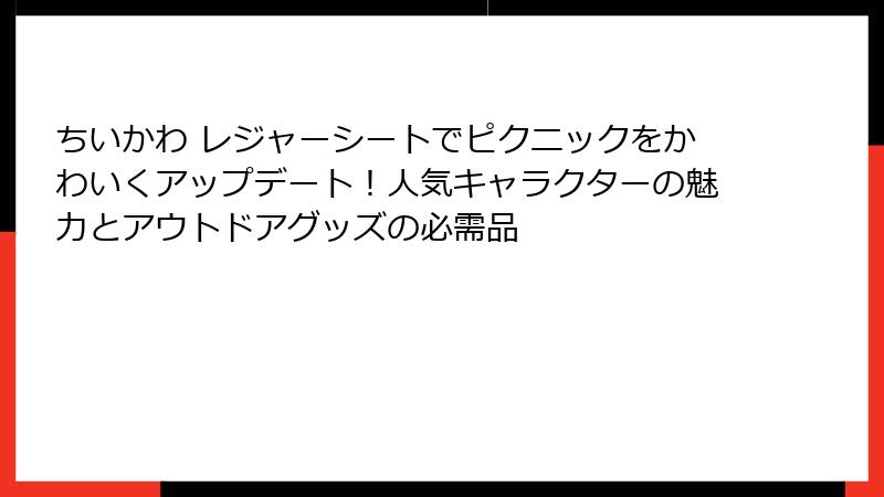 ちいかわ レジャーシートでピクニックをかわいくアップデート！人気キャラクターの魅力とアウトドアグッズの必需品