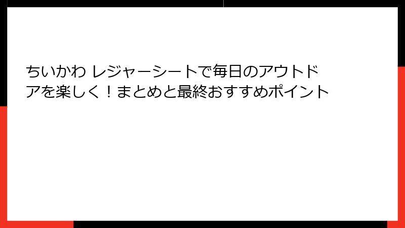 ちいかわ レジャーシートで毎日のアウトドアを楽しく！まとめと最終おすすめポイント