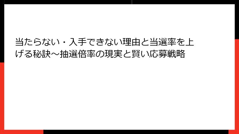 当たらない・入手できない理由と当選率を上げる秘訣～抽選倍率の現実と賢い応募戦略