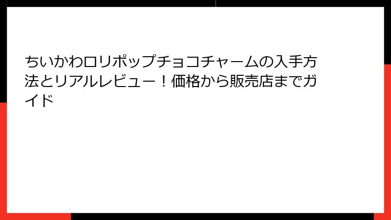ちいかわロリポップチョコチャームの入手方法とリアルレビュー!価格から販売店までガイド