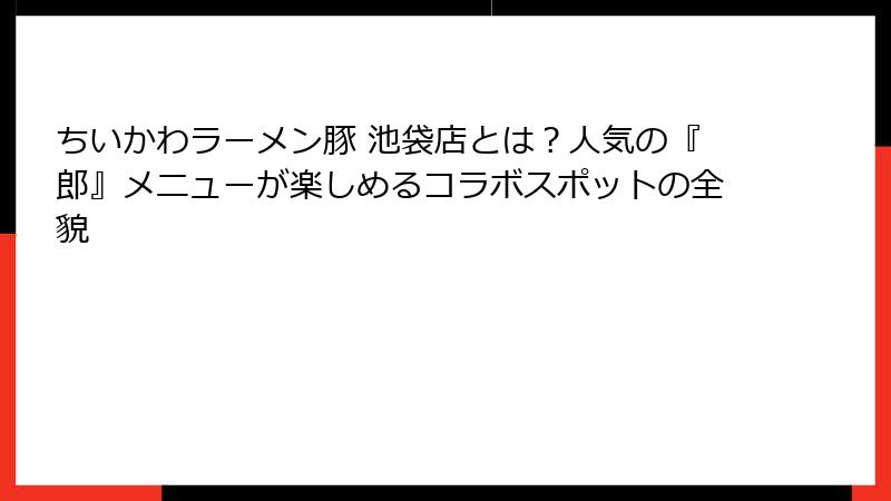ちいかわラーメン豚 池袋店とは？人気の『郎』メニューが楽しめるコラボスポットの全貌