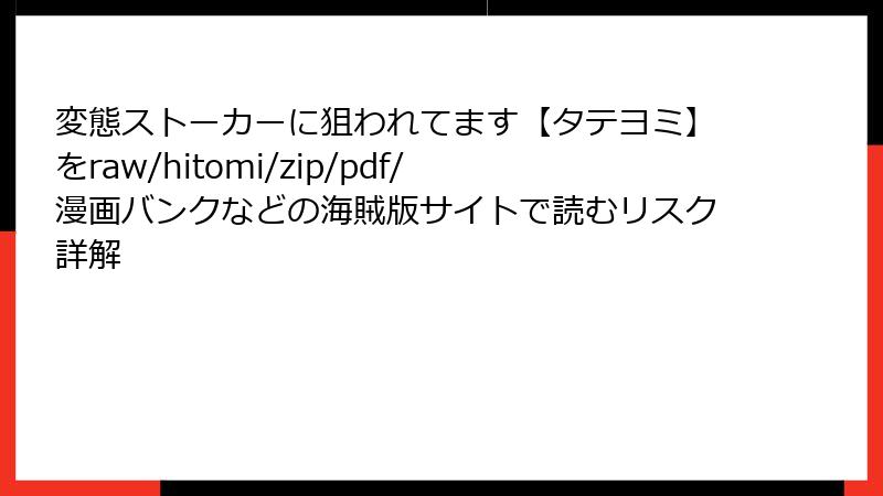 変態ストーカーに狙われてます【タテヨミ】をraw/hitomi/zip/pdf/漫画バンクなどの海賊版サイトで読むリスク詳解