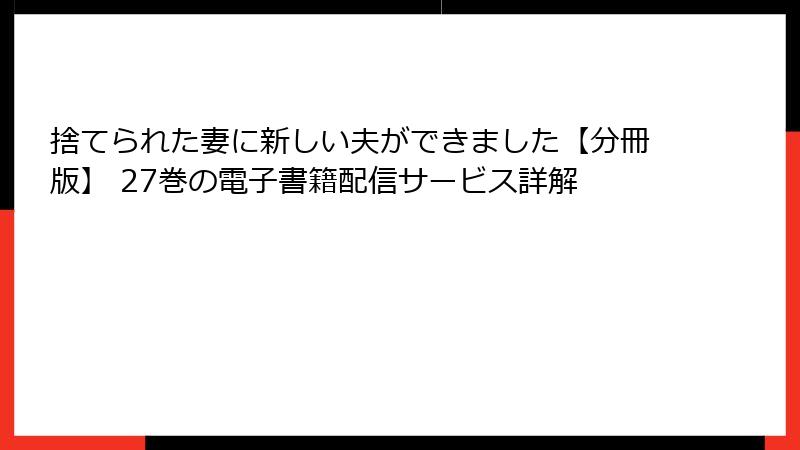 捨てられた妻に新しい夫ができました【分冊版】 27巻の電子書籍配信サービス詳解