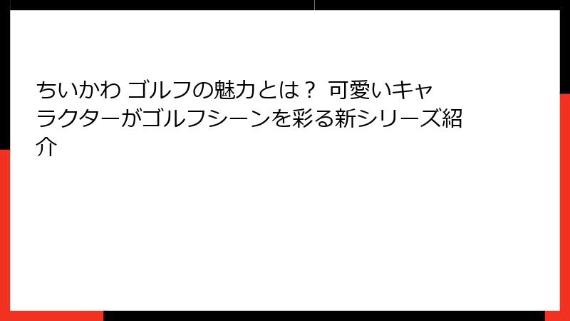 ちいかわ ゴルフの魅力とは？ 可愛いキャラクターがゴルフシーンを彩る新シリーズ紹介