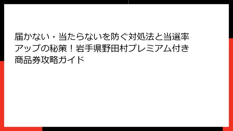 届かない・当たらないを防ぐ対処法と当選率アップの秘策！岩手県野田村プレミアム付き商品券攻略ガイド