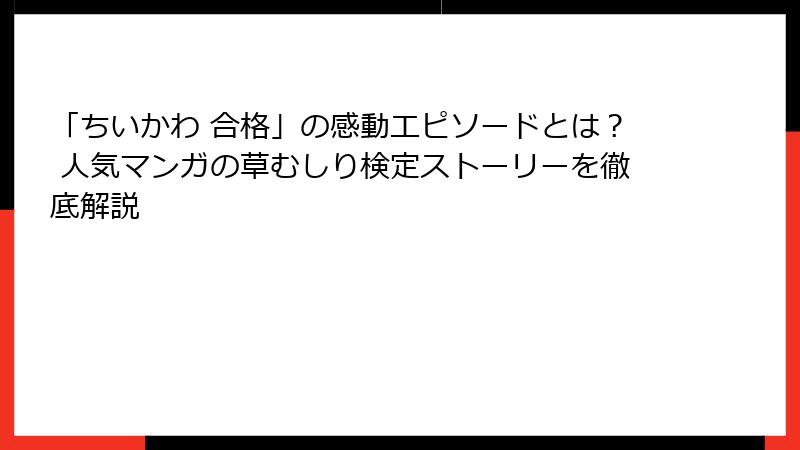 「ちいかわ 合格」の感動エピソードとは？ 人気マンガの草むしり検定ストーリーを徹底解説