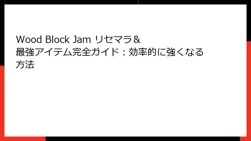 Wood Block Jam リセマラ＆最強アイテム完全ガイド：効率的に強くなる方法