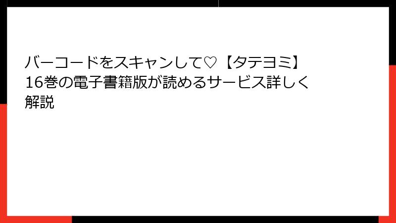 バーコードをスキャンして♡【タテヨミ】 16巻の電子書籍版が読めるサービス詳しく解説