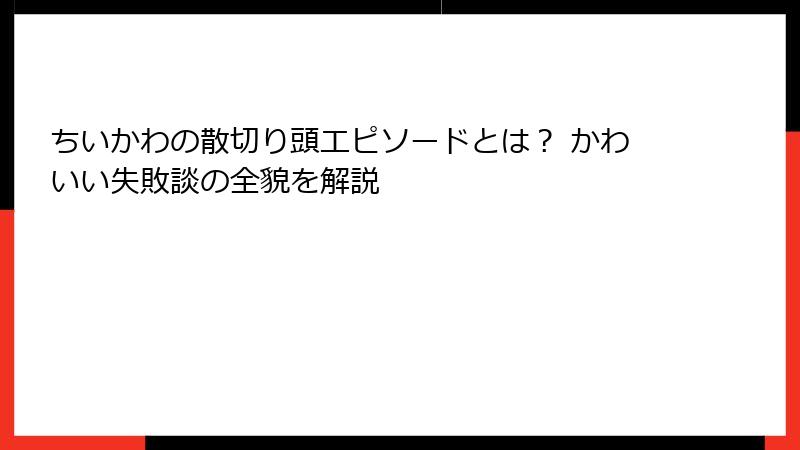 ちいかわの散切り頭エピソードとは？ かわいい失敗談の全貌を解説
