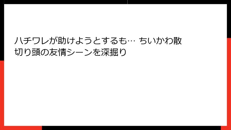 ハチワレが助けようとするも… ちいかわ散切り頭の友情シーンを深掘り