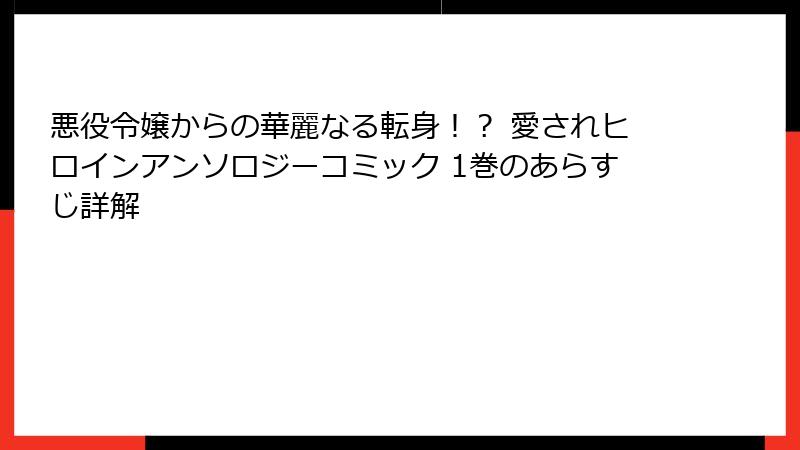 悪役令嬢からの華麗なる転身！？ 愛されヒロインアンソロジーコミック 1巻のあらすじ詳解