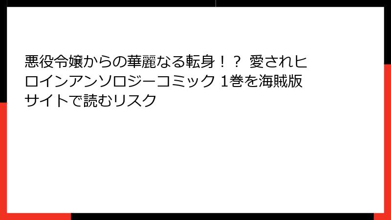 悪役令嬢からの華麗なる転身！？ 愛されヒロインアンソロジーコミック 1巻を海賊版サイトで読むリスク