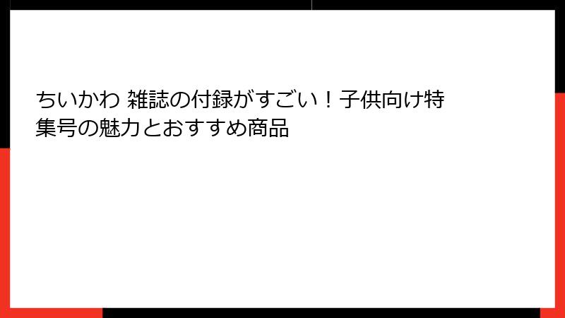 ちいかわ 雑誌の付録がすごい！子供向け特集号の魅力とおすすめ商品