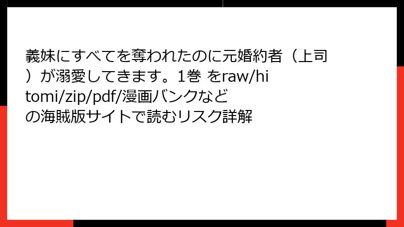 義妹にすべてを奪われたのに元婚約者（上司）が溺愛してきます。1巻 をraw/hitomi/zip/pdf/漫画バンクなどの海賊版サイトで読むリスク詳解
