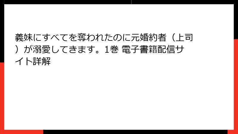 義妹にすべてを奪われたのに元婚約者（上司）が溺愛してきます。1巻 電子書籍配信サイト詳解