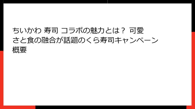ちいかわ 寿司 コラボの魅力とは? 可愛さと食の融合が話題のくら寿司キャンペーン概要
