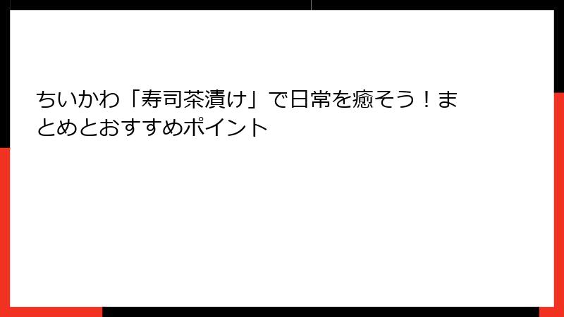 ちいかわ「寿司茶漬け」で日常を癒そう!まとめとおすすめポイント